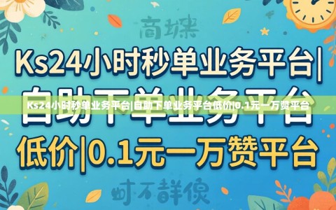 Ks24小时秒单业务平台|自助下单业务平台低价|0.1元一万赞平台