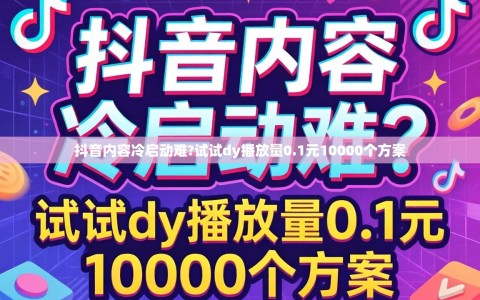抖音内容冷启动难?试试dy播放量0.1元10000个方案