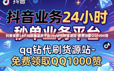 抖音业务24小时秒单业务平台-qq钻代刷货源站-免费领取QQ1000赞