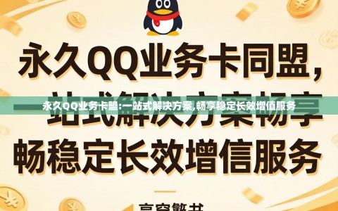 永久QQ业务卡盟:一站式解决方案,畅享稳定长效增值服务