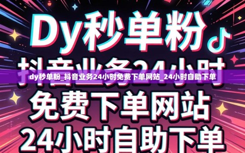 dy秒单粉_抖音业务24小时免费下单网站_24小时自助下单