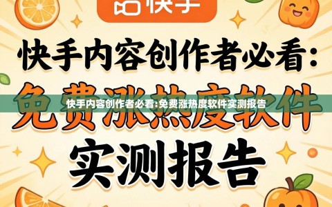 快手内容创作者必看:免费涨热度软件实测报告