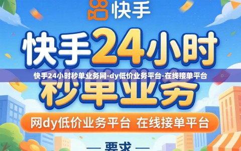 快手24小时秒单业务网-dy低价业务平台-在线接单平台