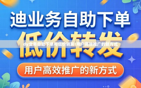 dy业务自助下单与低价转发:用户高效推广的新方式