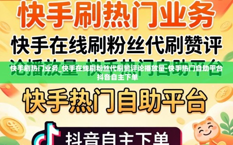 快手刷热门业务_快手在线刷粉丝代刷赞评论播放量-快手热门自助平台 抖音自主下单