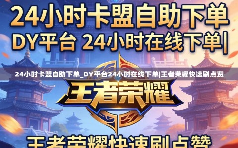24小时卡盟自助下单_DY平台24小时在线下单|王者荣耀快速刷点赞