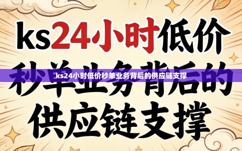 ks24小时低价秒单业务背后的供应链支撑
