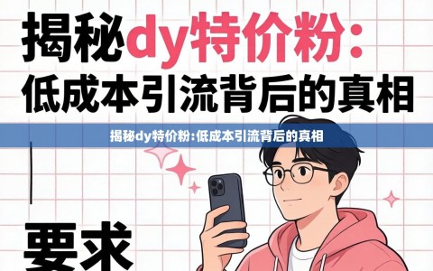 揭秘dy特价粉:低成本引流背后的真相