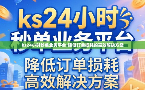ks24小时秒单业务平台:降低订单损耗的高效解决方案