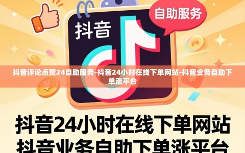 抖音评论点赞24自助服务-抖音24小时在线下单网站-抖音业务自助下单涨平台