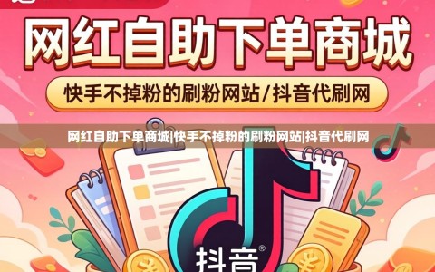 网红自助下单商城|快手不掉粉的刷粉网站|抖音代刷网