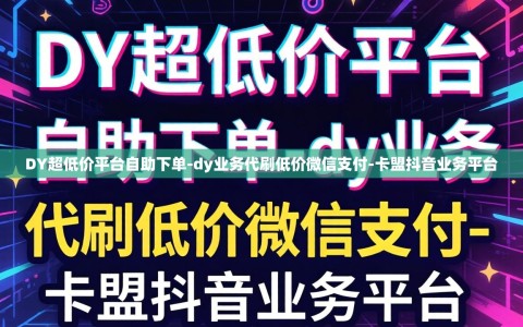 DY超低价平台自助下单-dy业务代刷低价微信支付-卡盟抖音业务平台