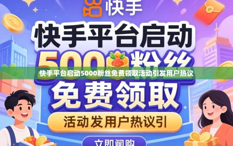 快手平台启动5000粉丝免费领取活动引发用户热议