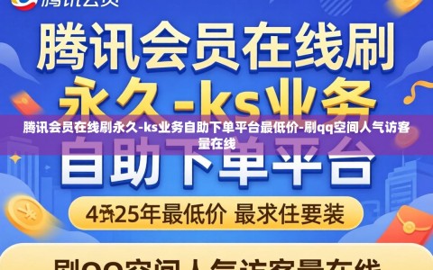 腾讯会员在线刷永久-ks业务自助下单平台最低价-刷qq空间人气访客量在线
