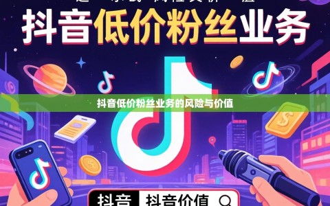抖音低价粉丝业务的风险与价值