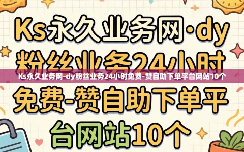 Ks永久业务网-dy粉丝业务24小时免费-赞自助下单平台网站10个