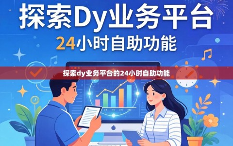 探索dy业务平台的24小时自助功能