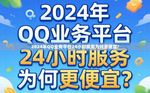 2024年QQ业务平台24小时服务为何更便宜?