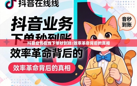 抖音业务在线下单秒到账:效率革命背后的真相