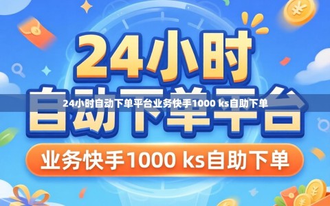 24小时自动下单平台业务快手1000 ks自助下单