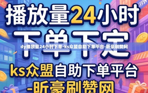 dy播放量24小时下单-ks众盟自助下单平台-昕豪刷赞网