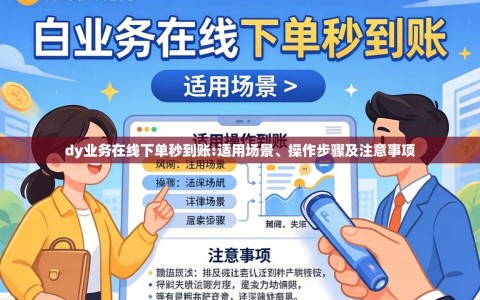 dy业务在线下单秒到账:适用场景、操作步骤及注意事项