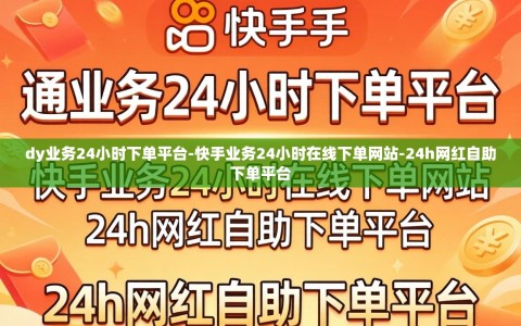dy业务24小时下单平台-快手业务24小时在线下单网站-24h网红自助下单平台