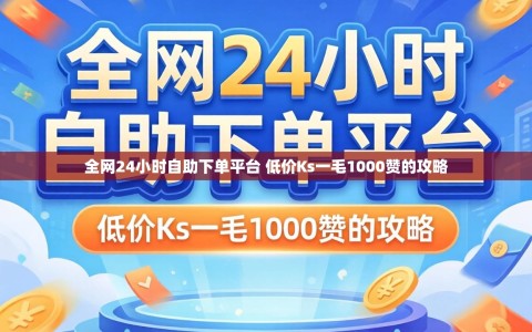 全网24小时自助下单平台 低价Ks一毛1000赞的攻略