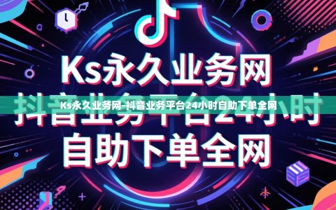 Ks永久业务网-抖音业务平台24小时自助下单全网