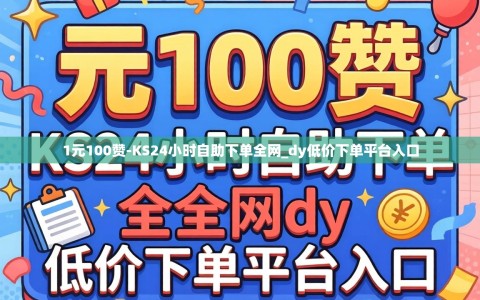 1元100赞-KS24小时自助下单全网_dy低价下单平台入口