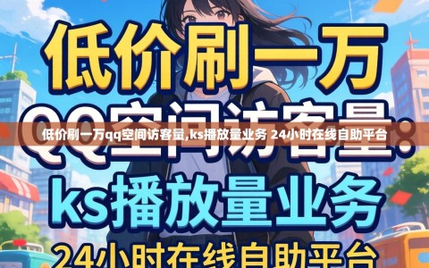 低价刷一万qq空间访客量,ks播放量业务 24小时在线自助平台
