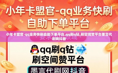 小年卡盟官-qq业务快刷自助下单平台,qq刷q钻,刷空间赞平台墨言代刷网抖音