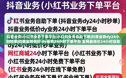 抖音业务|小红书业务下单平台|小红书业务自助下单|抖音业务dy24小时秒单|抖音业务低价 dy业务24小时下单平台 全网最低价24小时自助下单软件 dy24小时低价秒单业务|网红商城24小时下单平台|小红书业务下单|小红书业务24小时免费下单平台|小红书业务24小时在线下单免费|小红书业务在线下单|红书业务网站