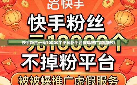 快手粉丝一元10000个不掉粉平台被曝推广虚假服务