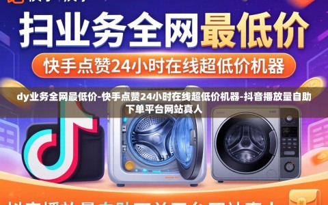 dy业务全网最低价-快手点赞24小时在线超低价机器-抖音播放量自助下单平台网站真人
