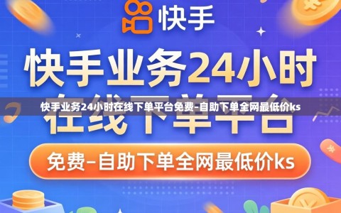 快手业务24小时在线下单平台免费–自助下单全网最低价ks
