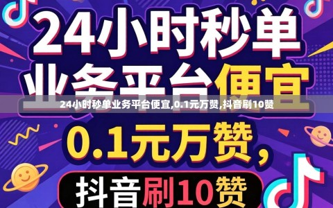 24小时秒单业务平台便宜,0.1元万赞,抖音刷10赞