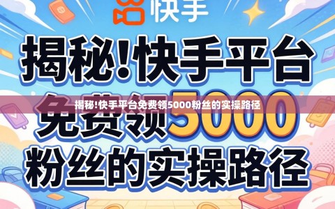揭秘!快手平台免费领5000粉丝的实操路径
