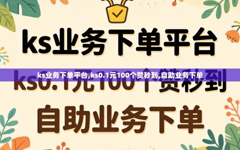 ks业务下单平台,ks0.1元100个赞秒到,自助业务下单