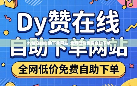 dy赞在线自助下单网站_全网低价免费自助下单