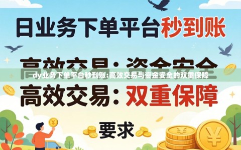 dy业务下单平台秒到账:高效交易与资金安全的双重保障