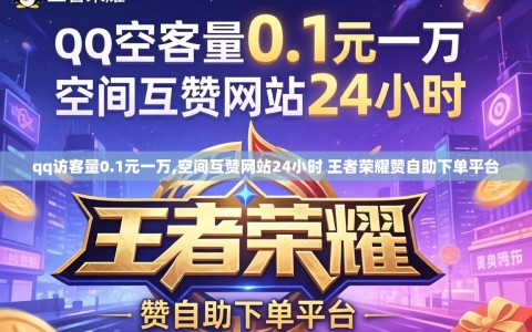 qq访客量0.1元一万,空间互赞网站24小时 王者荣耀赞自助下单平台