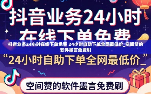 抖音业务24小时在线下单免费 24小时自助下单全网最低价_空间赞的软件墨言免费刷