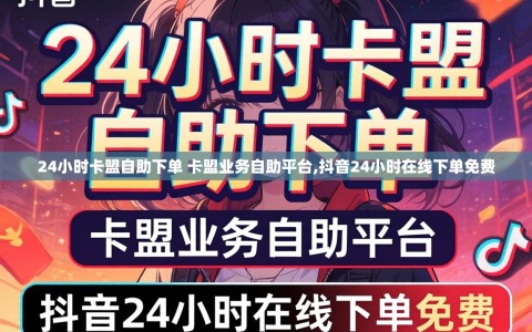 24小时卡盟自助下单 卡盟业务自助平台,抖音24小时在线下单免费