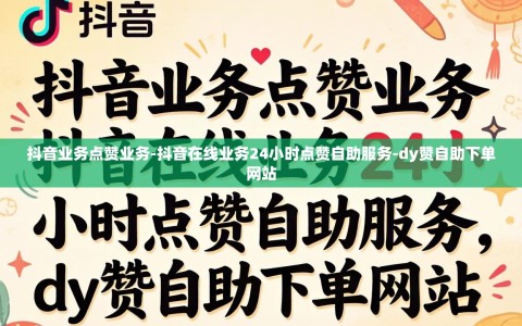 抖音业务点赞业务-抖音在线业务24小时点赞自助服务-dy赞自助下单网站