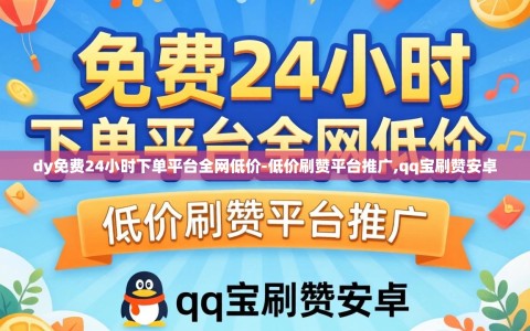 dy免费24小时下单平台全网低价-低价刷赞平台推广,qq宝刷赞安卓