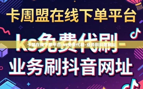 卡盟在线下单平台:ks免费代刷-业务刷抖音网址