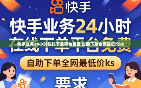 快手业务24小时在线下单平台免费 自助下单全网最低价ks