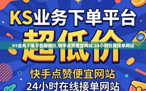 KS业务下单平台超低价,快手点赞便宜网站,24小时在线接单网站