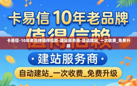 卡易信-10年老品牌值得信赖-建站服务商-自动建站_一次收费_免费升级